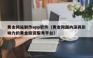 平邑黄金网站制作app软件（黄金网国内深具影响力的黄金投资服务平台）