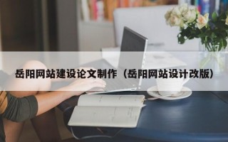平邑岳阳网站建设论文制作（岳阳网站设计改版）