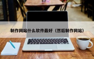 平邑制作网站什么软件最好（然后制作网站）