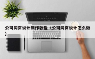 平邑公司网页设计制作教程（公司网页设计怎么做）