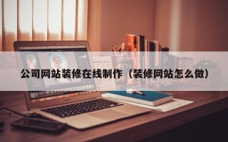 平邑公司网站装修在线制作（装修网站怎么做）