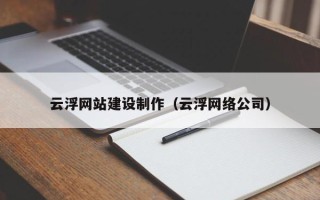 平邑云浮网站建设制作（云浮网络公司）