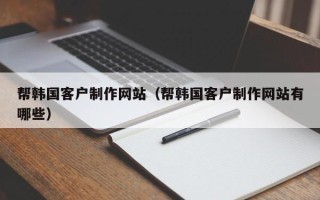 平邑帮韩国客户制作网站（帮韩国客户制作网站有哪些）
